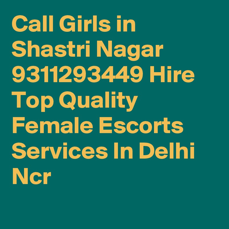 Call Girls in Shastri Nagar 9311293449 Hire Top Quality Female Escorts Services In Delhi Ncr

