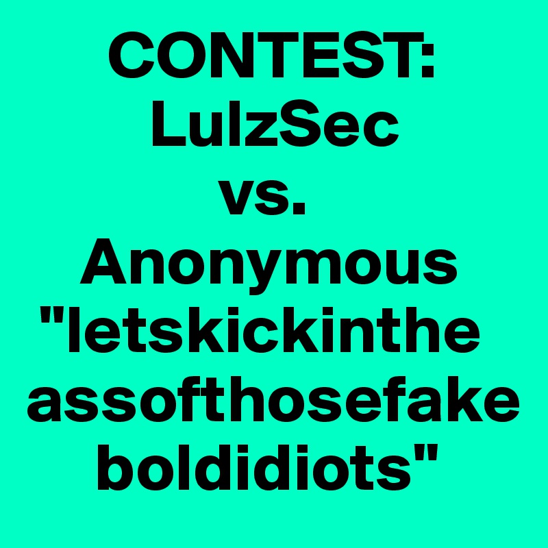       CONTEST: 
         LulzSec
              vs.
    Anonymous
 "letskickinthe
assofthosefake
     boldidiots"