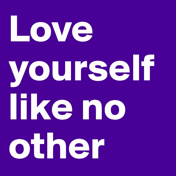 Love yourself like no other 