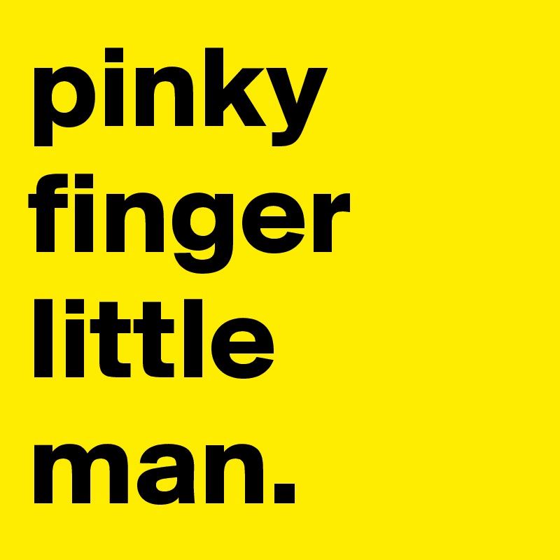 pinky finger little man. 