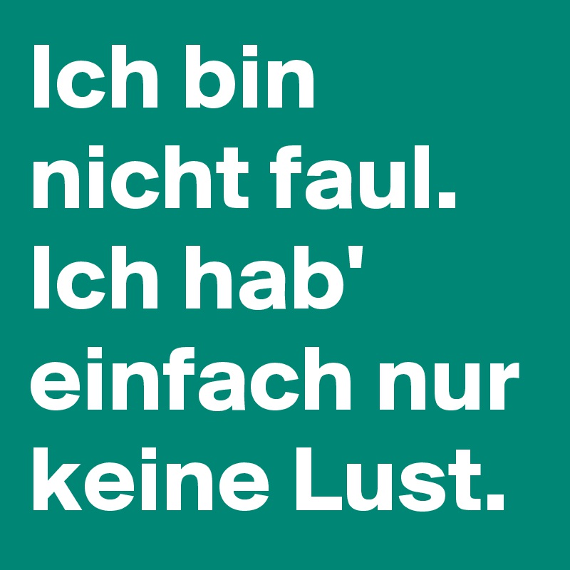 Ich bin nicht faul.
Ich hab' einfach nur keine Lust.