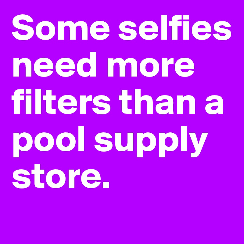 Some selfies need more filters than a pool supply store.