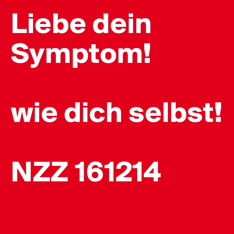 Liebe dein Symptom!

wie dich selbst!

NZZ 161214