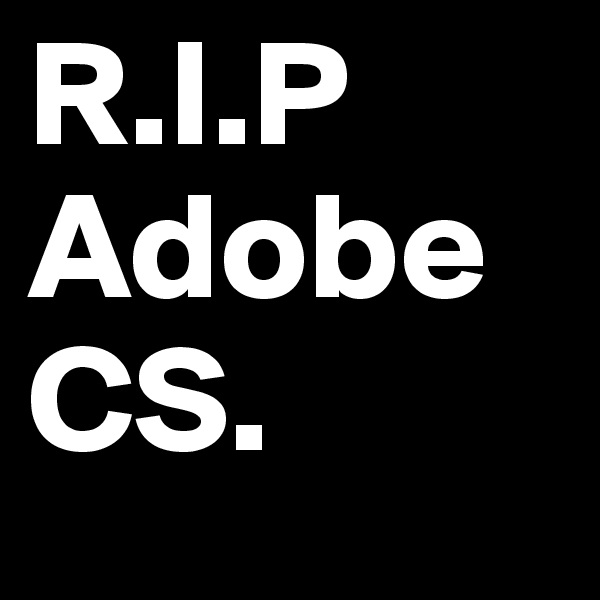 R.I.P Adobe CS.