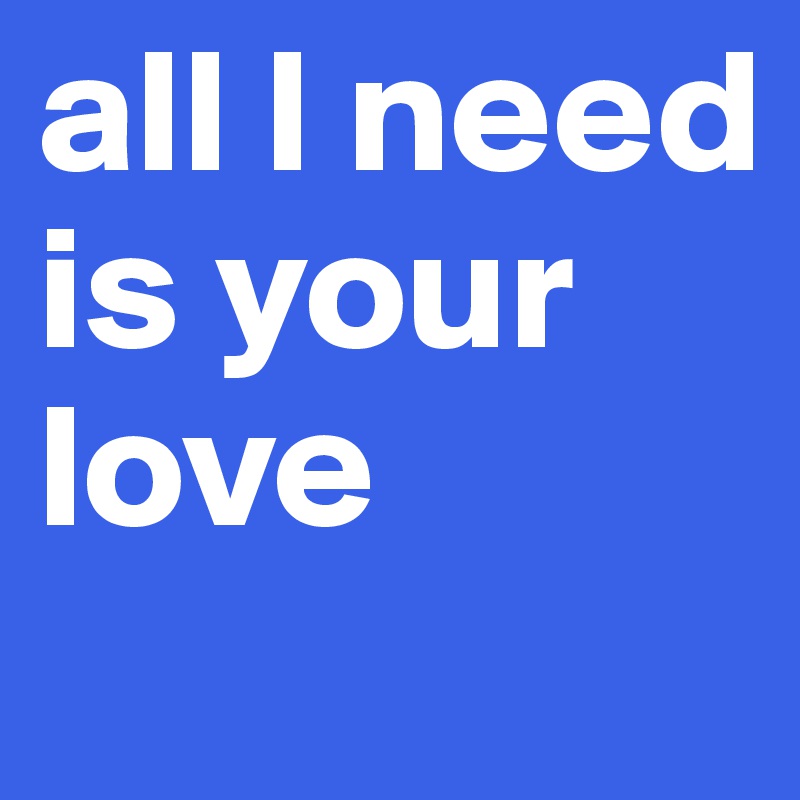 all l need is your love