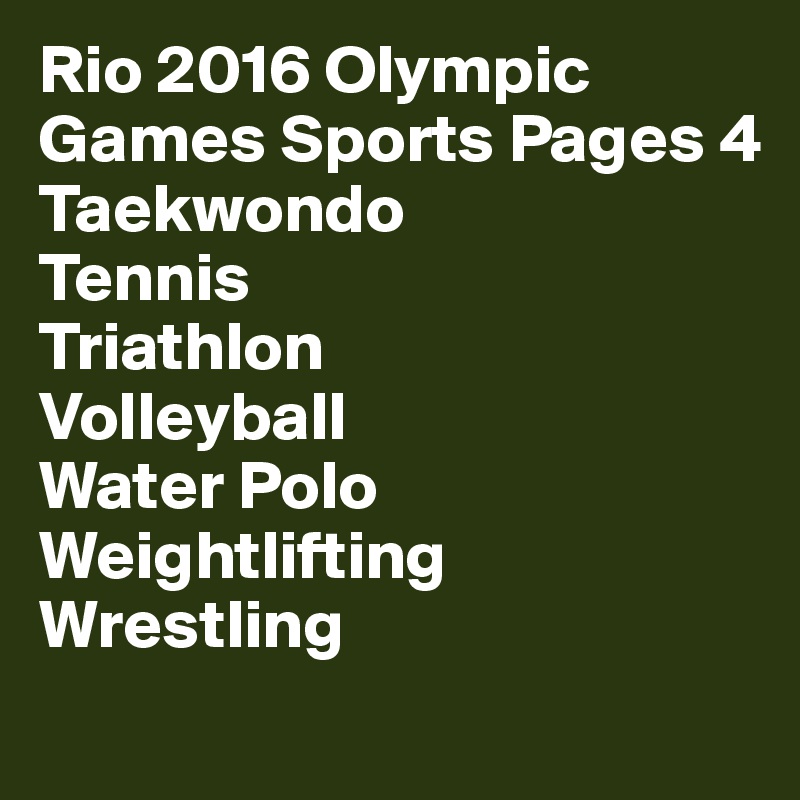 Rio 2016 Olympic
Games Sports Pages 4
Taekwondo
Tennis
Triathlon
Volleyball
Water Polo
Weightlifting
Wrestling
