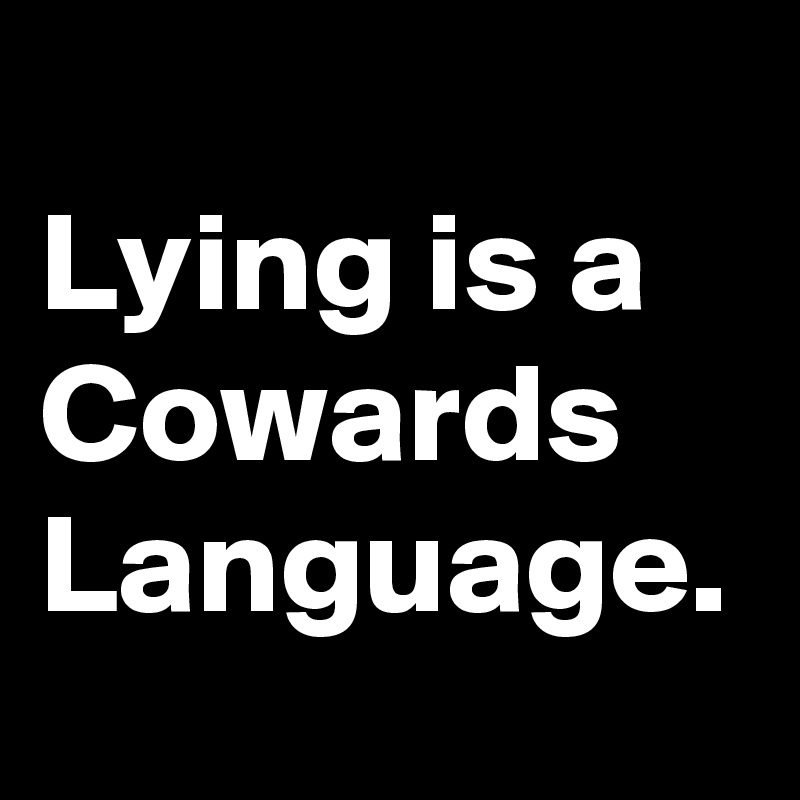 
Lying is a Cowards Language.