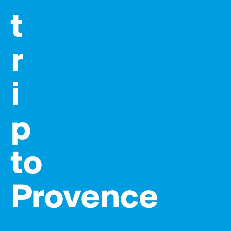 t
r
i
p
to
Provence
