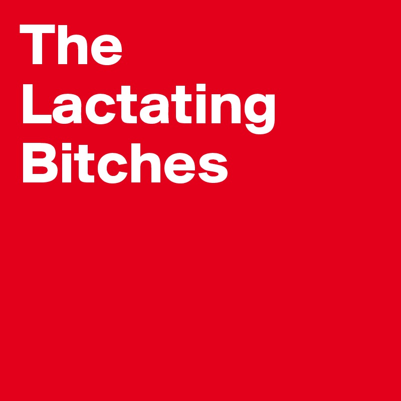 The Lactating Bitches


