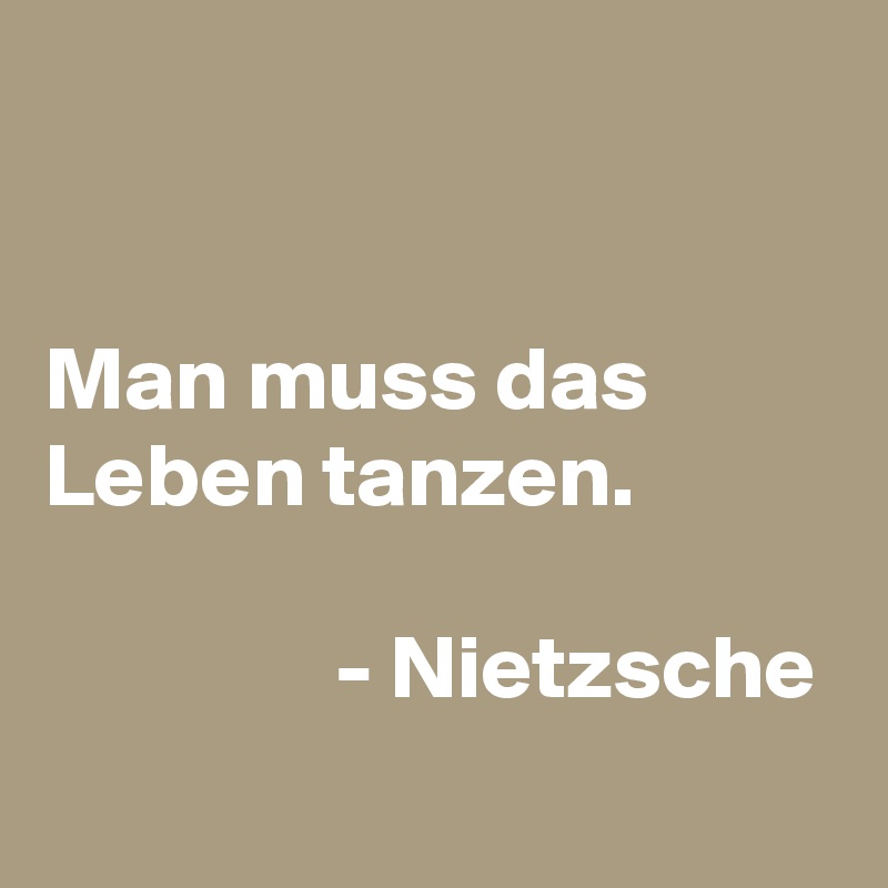 


Man muss das Leben tanzen.

                - Nietzsche
