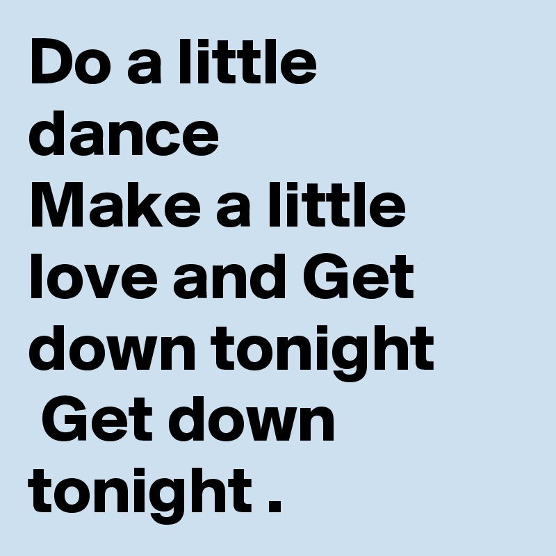 Do a little dance 
Make a little love and Get down tonight
 Get down tonight .