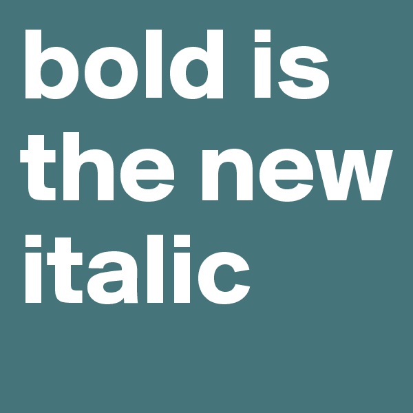 bold is the new italic