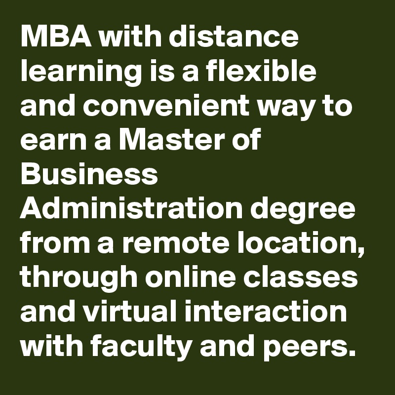 MBA with distance learning is a flexible and convenient way to earn a Master of Business Administration degree from a remote location, through online classes and virtual interaction with faculty and peers.