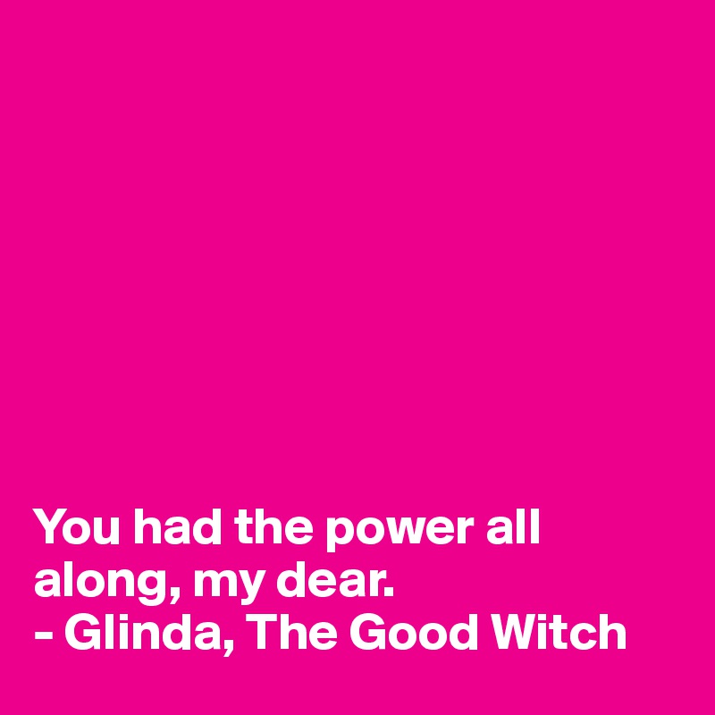 








You had the power all along, my dear.
- Glinda, The Good Witch