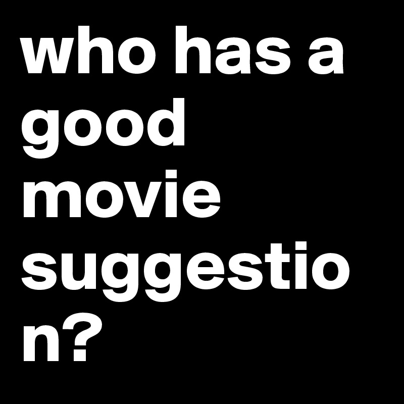 who has a good movie suggestion?