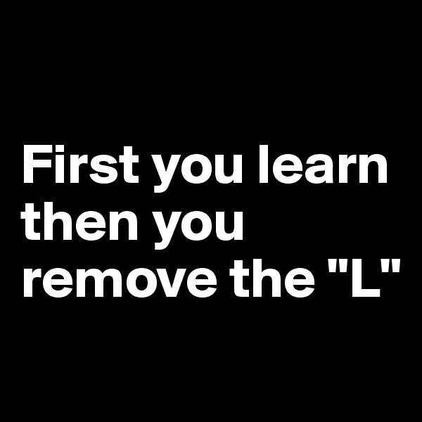 

First you learn then you remove the "L"

