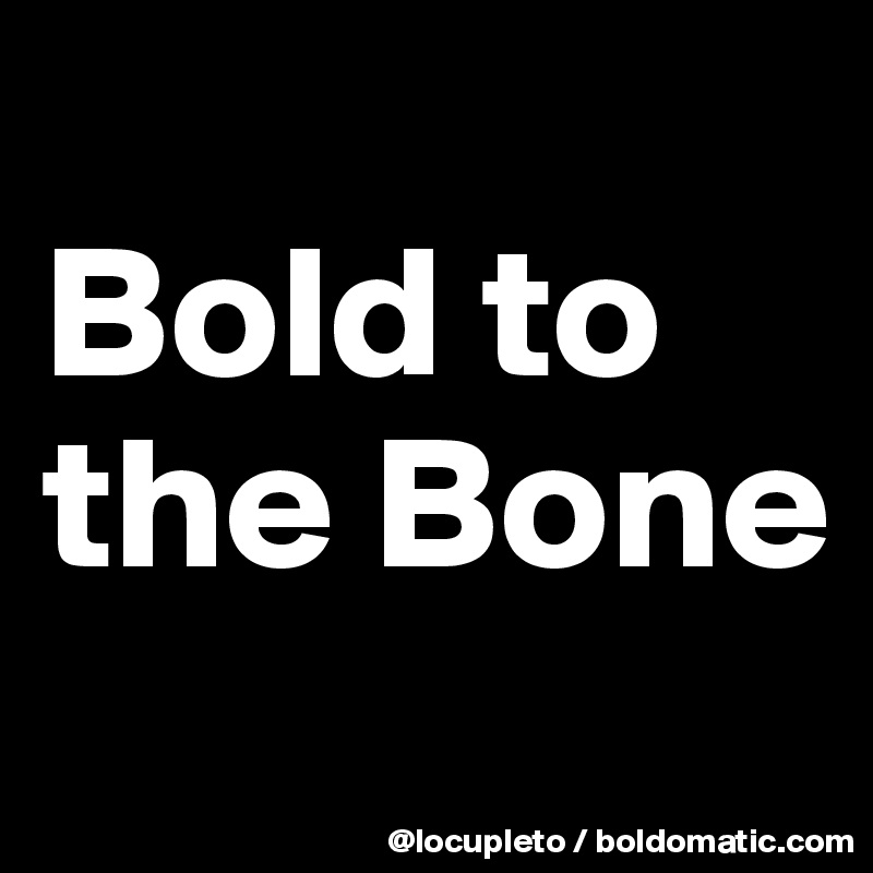 
Bold to  the Bone
