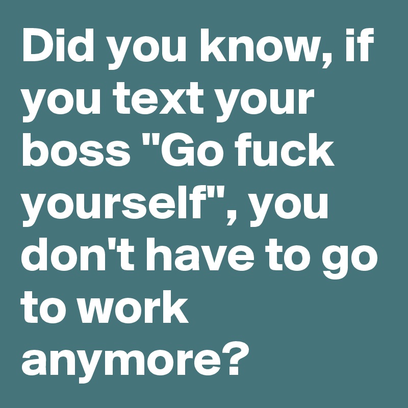 did-you-know-if-you-text-your-boss-go-fuck-yourself-you-don-t