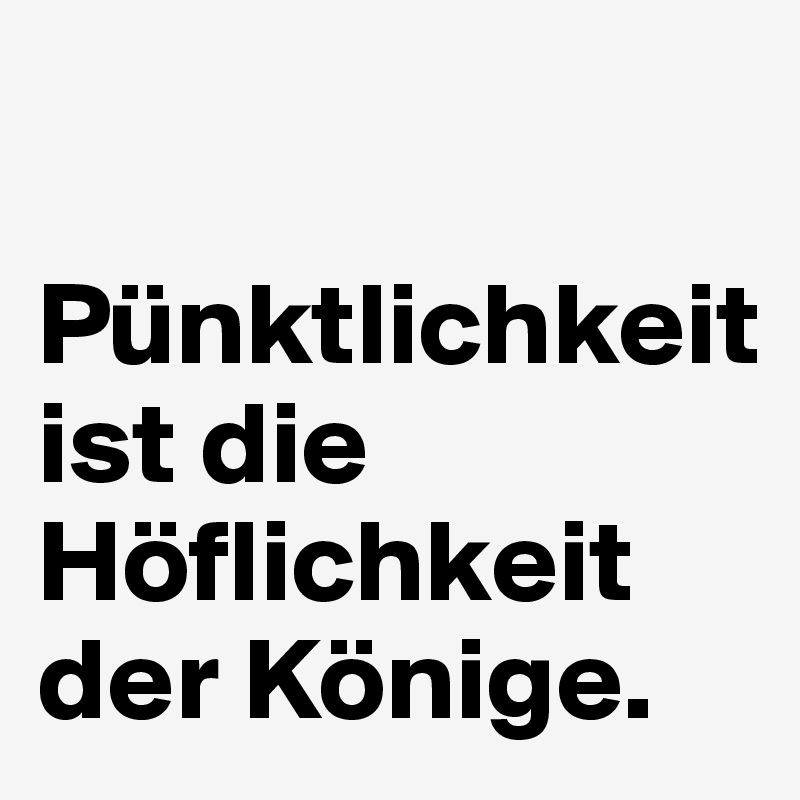 

Pünktlichkeit ist die Höflichkeit der Könige.