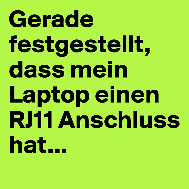 Gerade festgestellt, dass mein Laptop einen RJ11 Anschluss hat...
