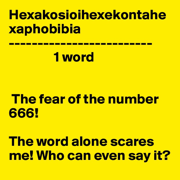 Hexakosioihexekontahexaphobibia
-------------------------
                1 word


 The fear of the number 666!

The word alone scares me! Who can even say it?