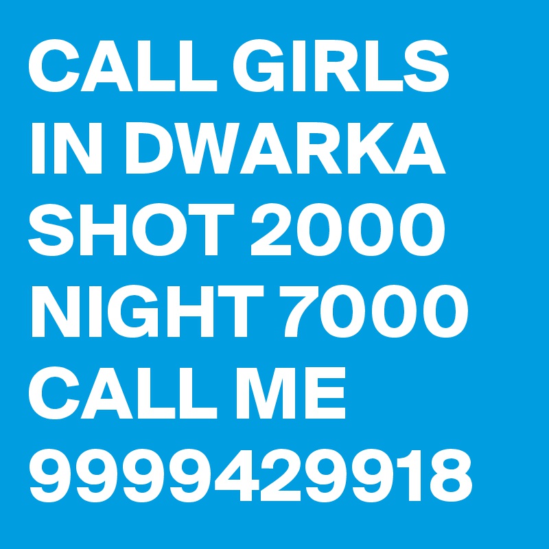 CALL GIRLS IN DWARKA SHOT 2000 NIGHT 7000 CALL ME 9999429918 