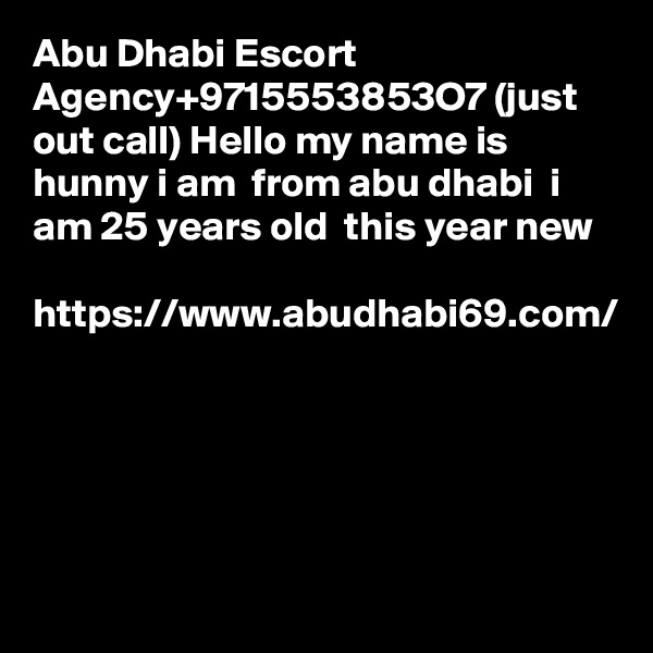 Abu Dhabi Escort Agency+9715553853O7 (just out call) Hello my name is hunny i am  from abu dhabi  i am 25 years old  this year new  

https://www.abudhabi69.com/