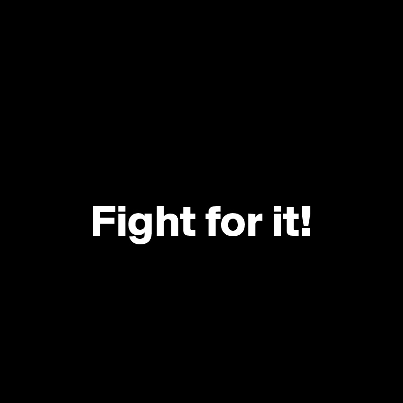 



        Fight for it!


