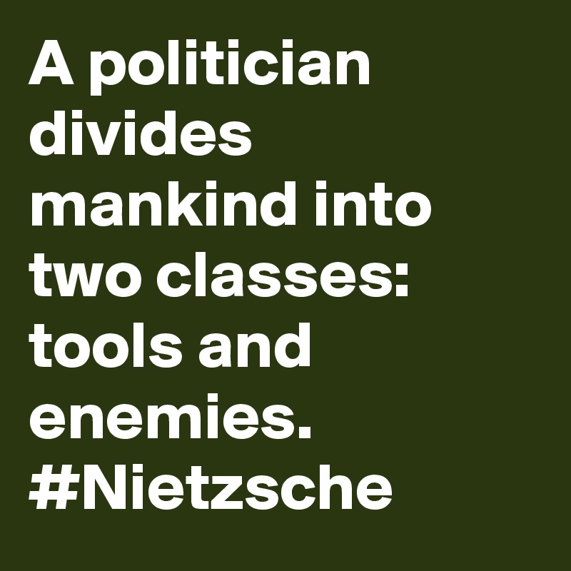 A politician divides mankind into two classes: tools and enemies. #Nietzsche