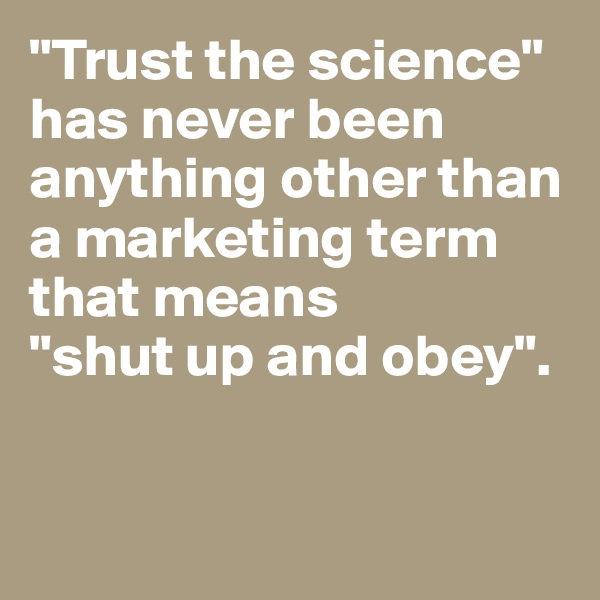 "Trust the science" has never been anything other than a marketing term that means 
"shut up and obey".


