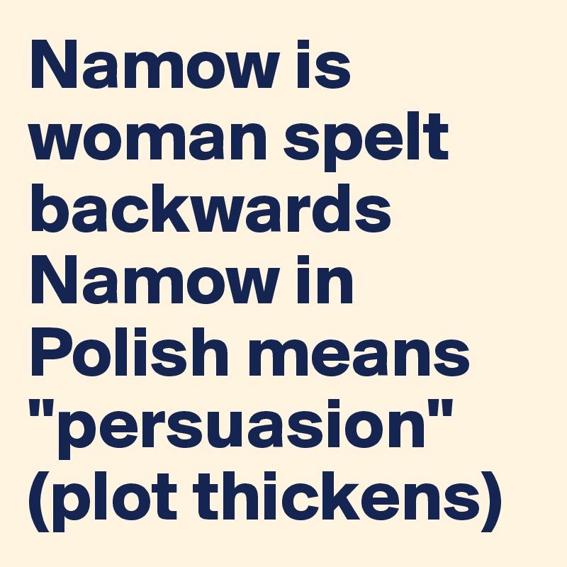 Namow is woman spelt            backwards Namow in Polish means "persuasion"          (plot thickens)