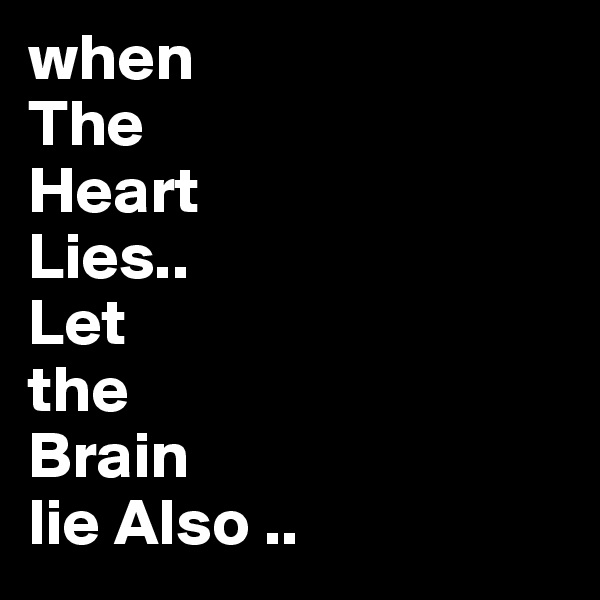 when 
The
Heart
Lies..
Let
the
Brain
lie Also ..