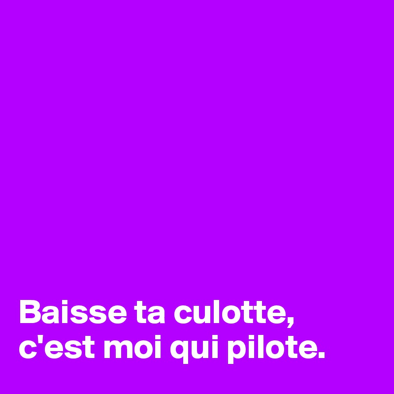 







Baisse ta culotte, c'est moi qui pilote.