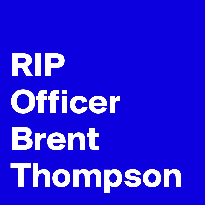 
RIP
Officer
Brent
Thompson 