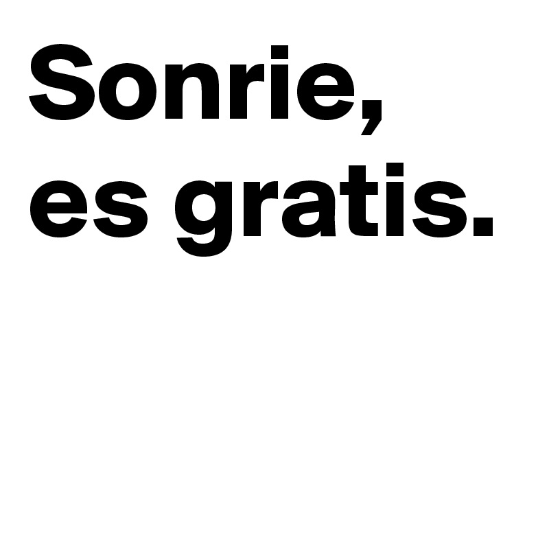 Sonrie, es gratis.

