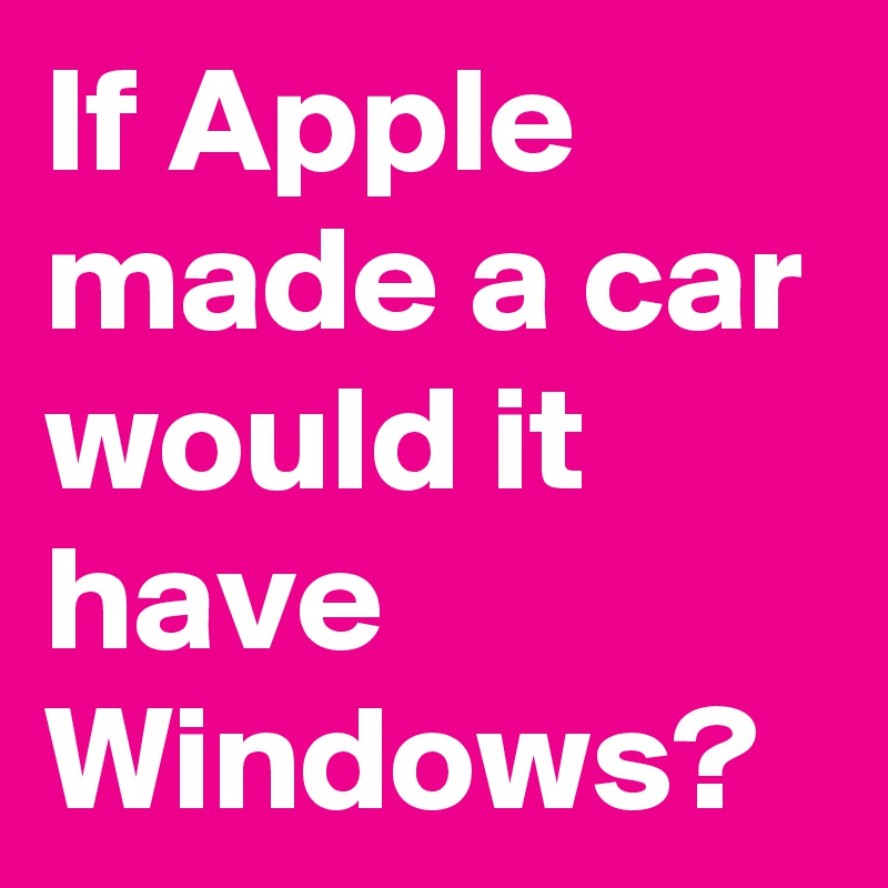 If Apple made a car would it have Windows?