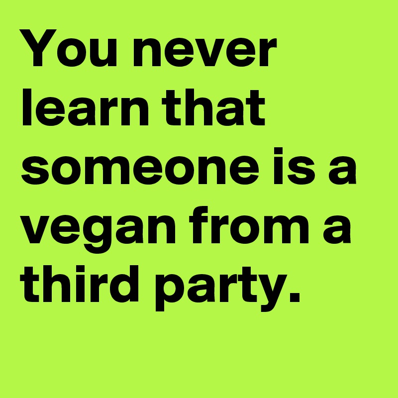 You never learn that someone is a vegan from a third party.