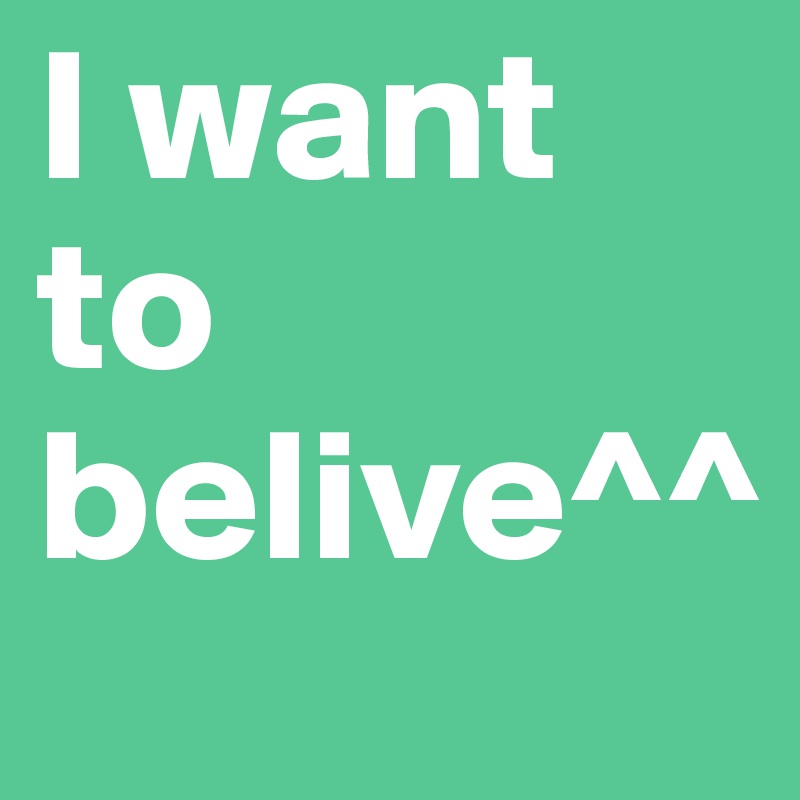 I want to belive^^