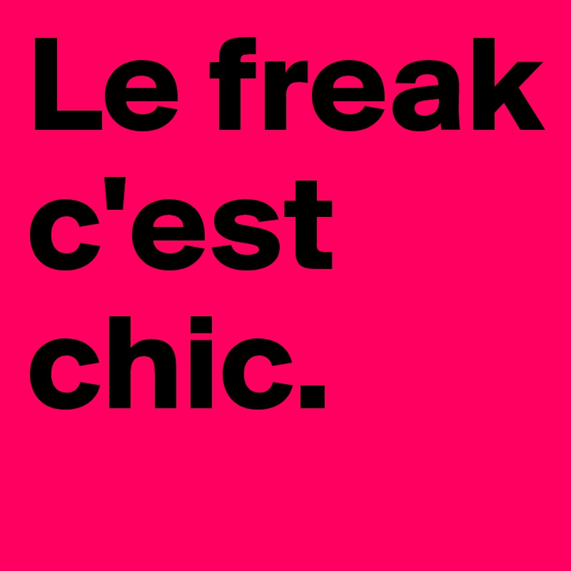 Le freak c'est chic. 