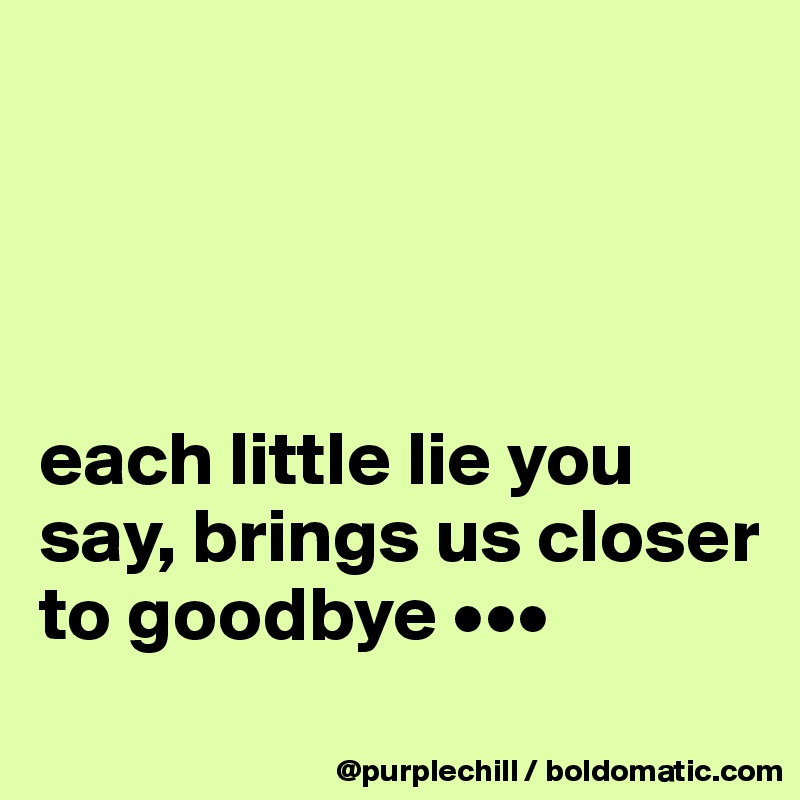 




each little lie you say, brings us closer to goodbye •••
