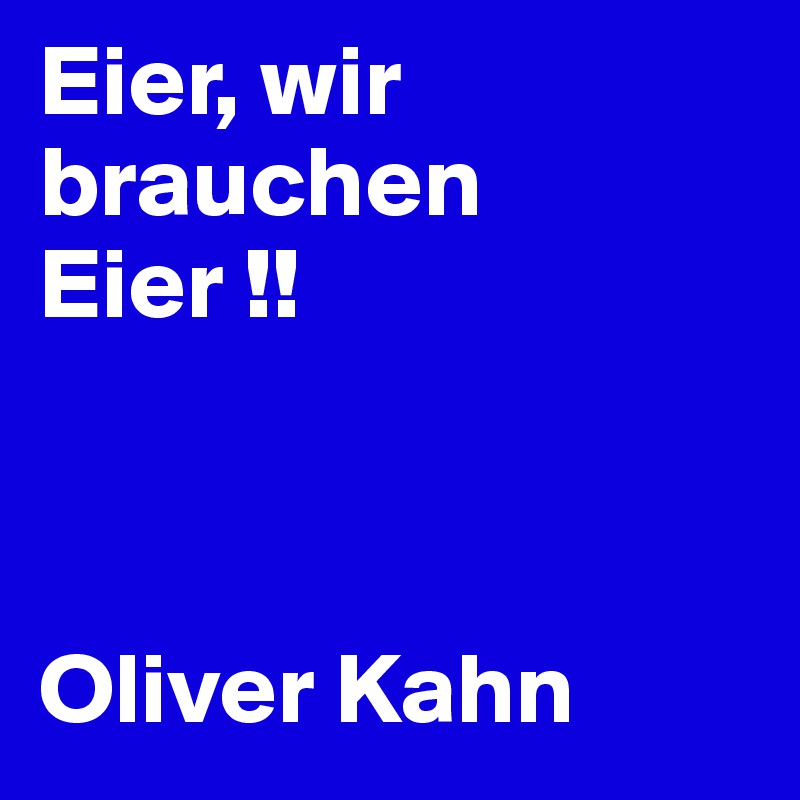 Eier, wir brauchen Eier !!



Oliver Kahn 