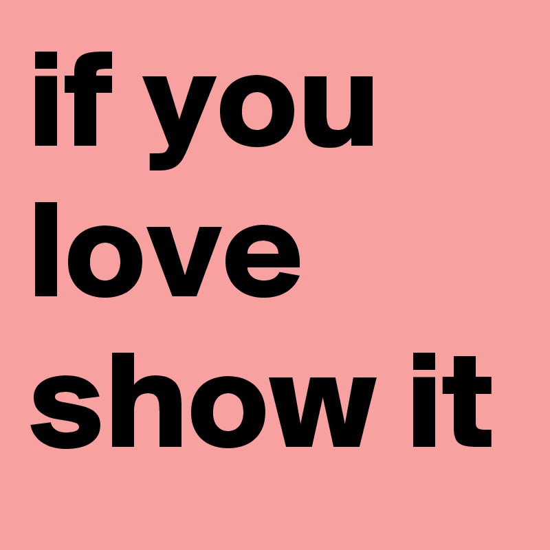 if you love 
show it
