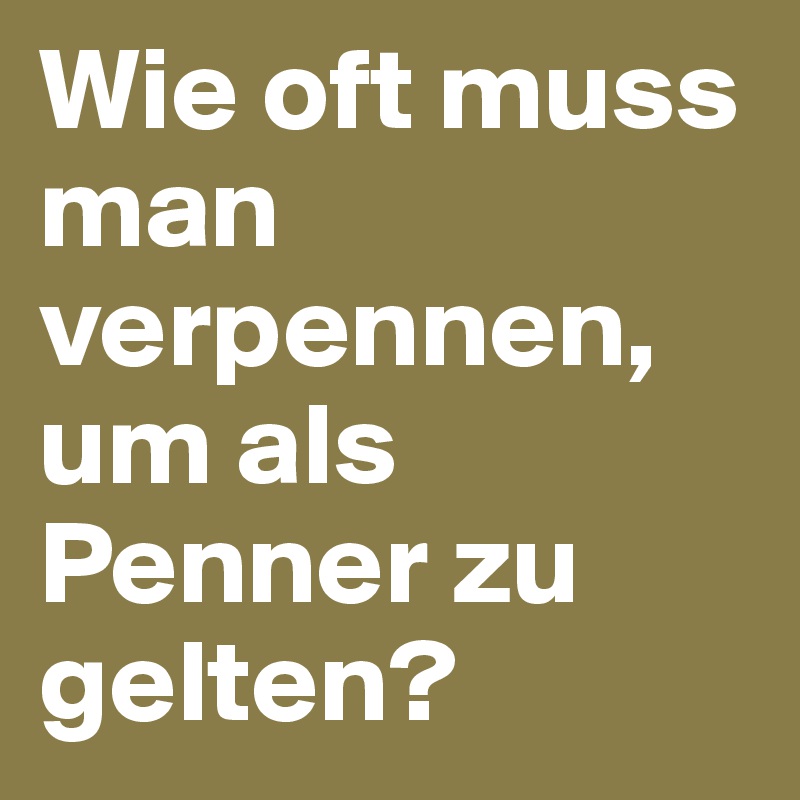 Wie oft muss man verpennen, um als Penner zu gelten?