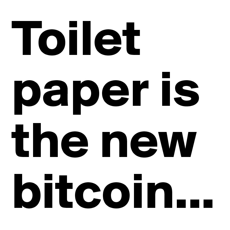 Toilet paper is the new bitcoin...