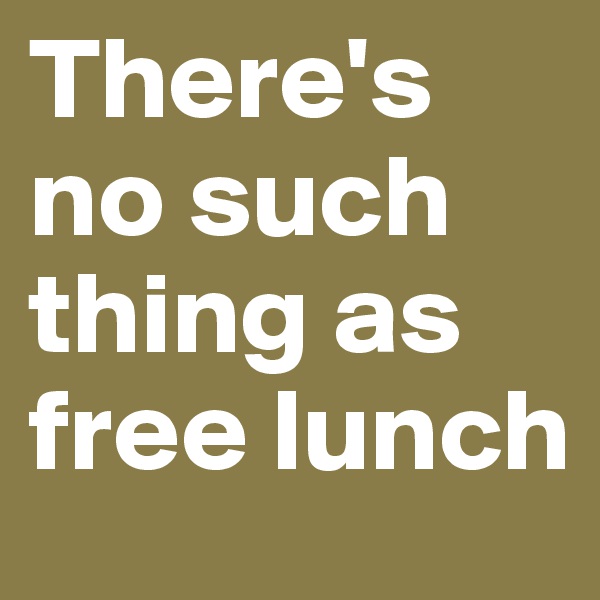 There's no such thing as free lunch