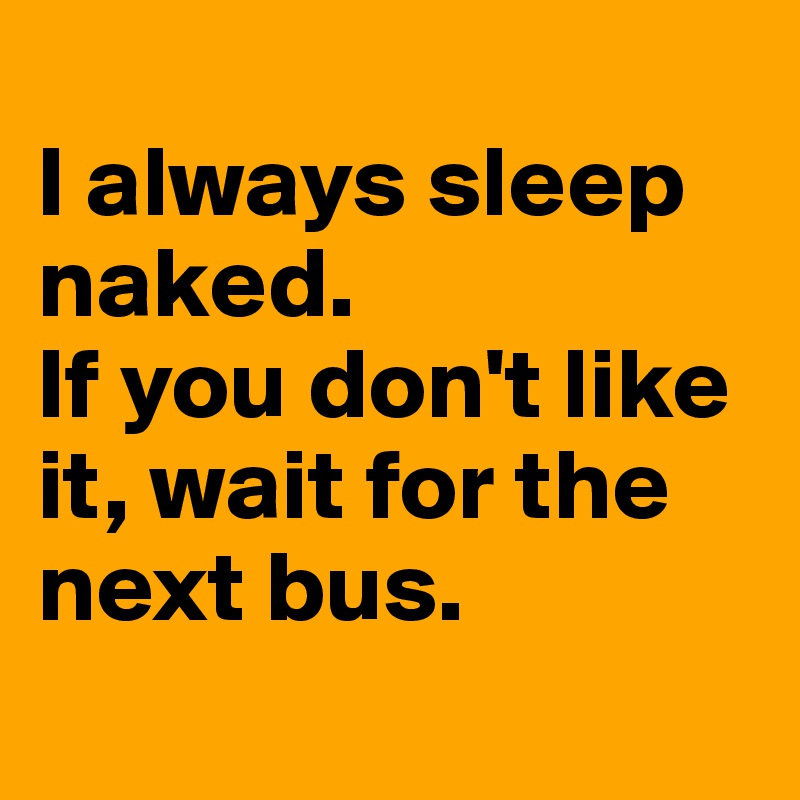 
I always sleep naked. 
If you don't like it, wait for the next bus.
