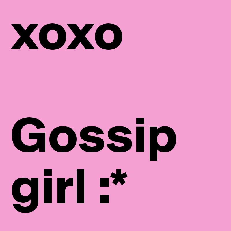 xoxo

Gossip girl :*