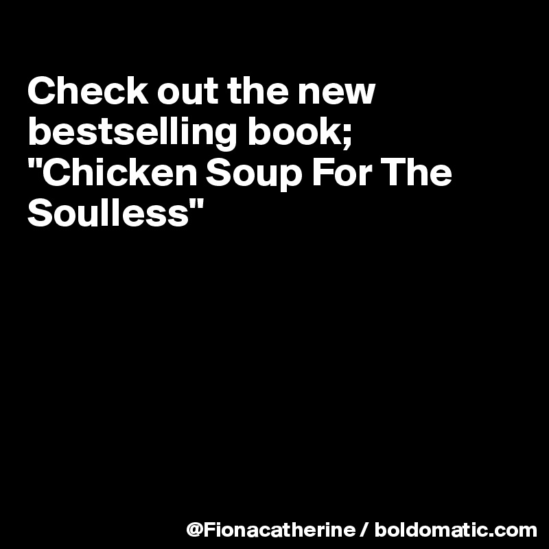 
Check out the new bestselling book;
"Chicken Soup For The
Soulless"







