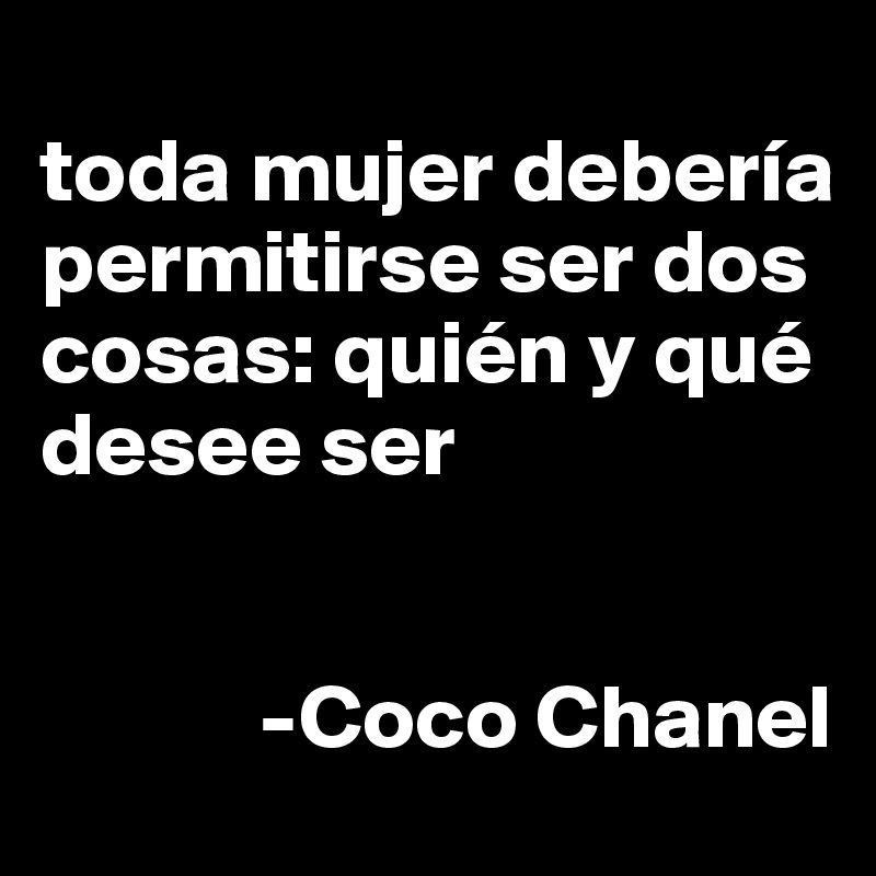 
toda mujer debería permitirse ser dos cosas: quién y qué desee ser 


            -Coco Chanel 