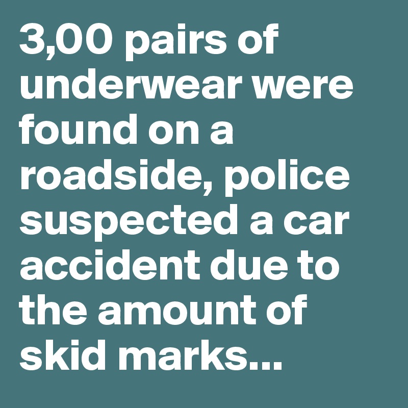3,00 pairs of underwear were found on a roadside, police suspected a car accident due to the amount of skid marks...